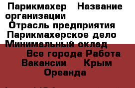 Парикмахер › Название организации ­ Dimond Style › Отрасль предприятия ­ Парикмахерское дело › Минимальный оклад ­ 30 000 - Все города Работа » Вакансии   . Крым,Ореанда